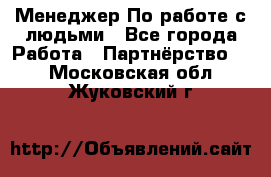 Менеджер По работе с людьми - Все города Работа » Партнёрство   . Московская обл.,Жуковский г.